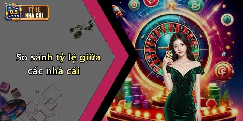 So sánh tỷ lệ giữa các nhà cái